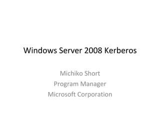 Windows Server 2008 Kerberos Michiko Short Program Manager Microsoft Corporation 
