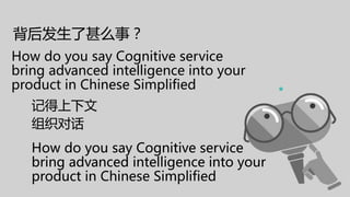 背后发生了甚么事？
How do you say Cognitive service
bring advanced intelligence into your
product in Chinese Simplified
记得上下文
How do you say Cognitive service
bring advanced intelligence into your
product in Chinese Simplified
How do you say Cognitive service
bring advanced intelligence into your
product
组织对话
 