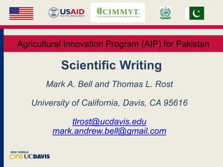 Scientific Writing
Mark A. Bell and Thomas L. Rost
University of California, Davis, CA 95616
tlrost@ucdavis.edu
mark.andrew.bell@gmail.com
Agricultural Innovation Program (AIP) for Pakistan
 