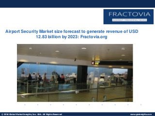 © 2016 Global Market Insights, Inc. USA. All Rights Reserved www.gminsights.com
Fuel Cell Market size worth $25.5bn by 2024
Airport Security Market size forecast to generate revenue of USD
12.83 billion by 2023: Fractovia.org
 