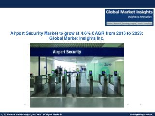 © 2016 Global Market Insights, Inc. USA. All Rights Reserved www.gminsights.com
Airport Security Market to grow at 4.6% CAGR from 2016 to 2023:
Global Market Insights Inc.
 