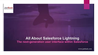 All About Salesforce Lightning
The next-generation user interface within Salesforce
www.janbask.com
 