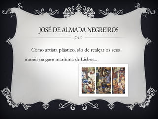 JOSÉ DE ALMADA NEGREIROS
Como artista plástico, são de realçar os seus
murais na gare marítima de Lisboa…

 