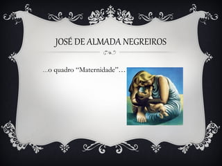 JOSÉ DE ALMADA NEGREIROS
…o

quadro “Maternidade”…

 