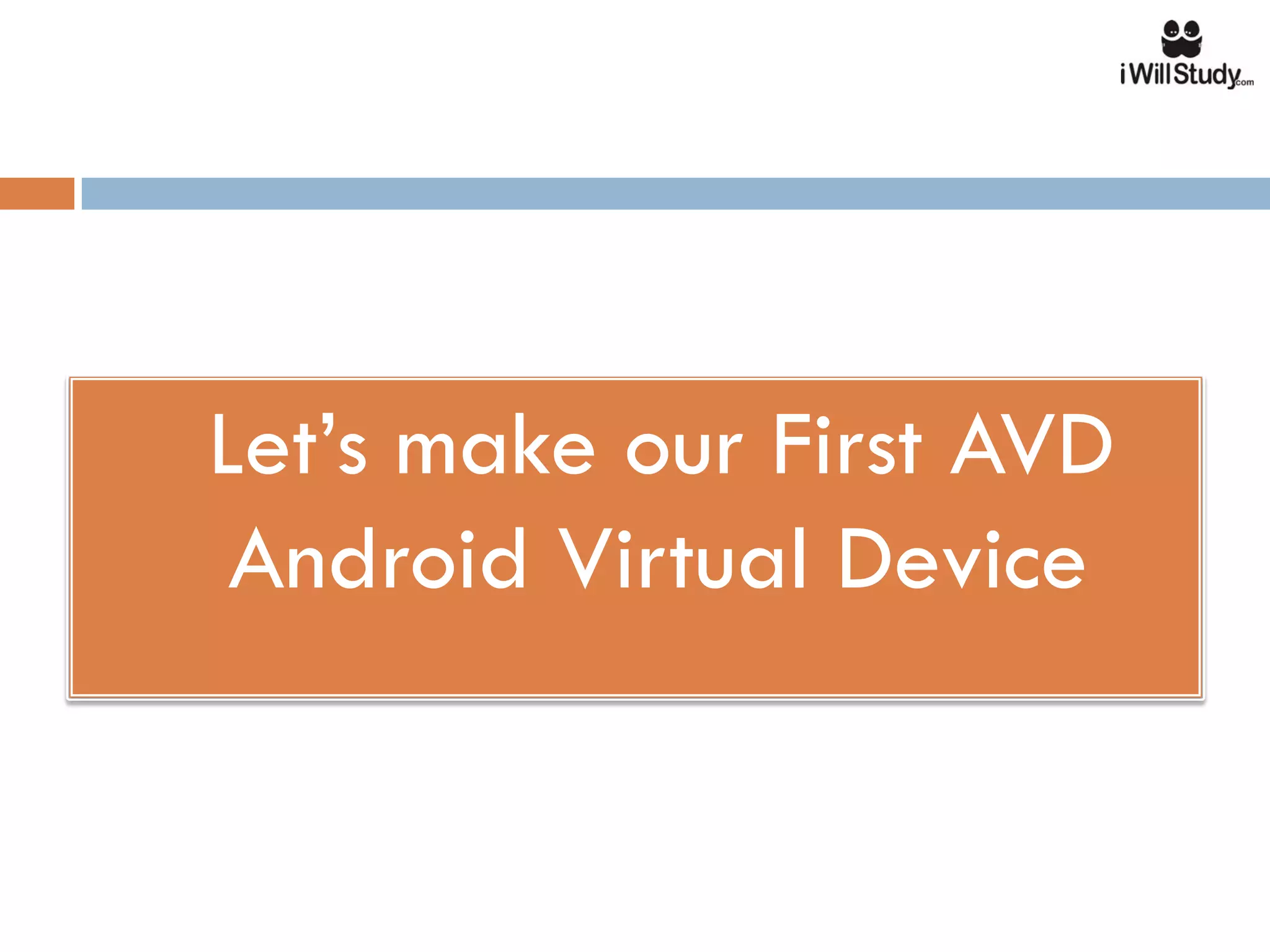    Let’s make our First AVD
     Android Virtual Device
 