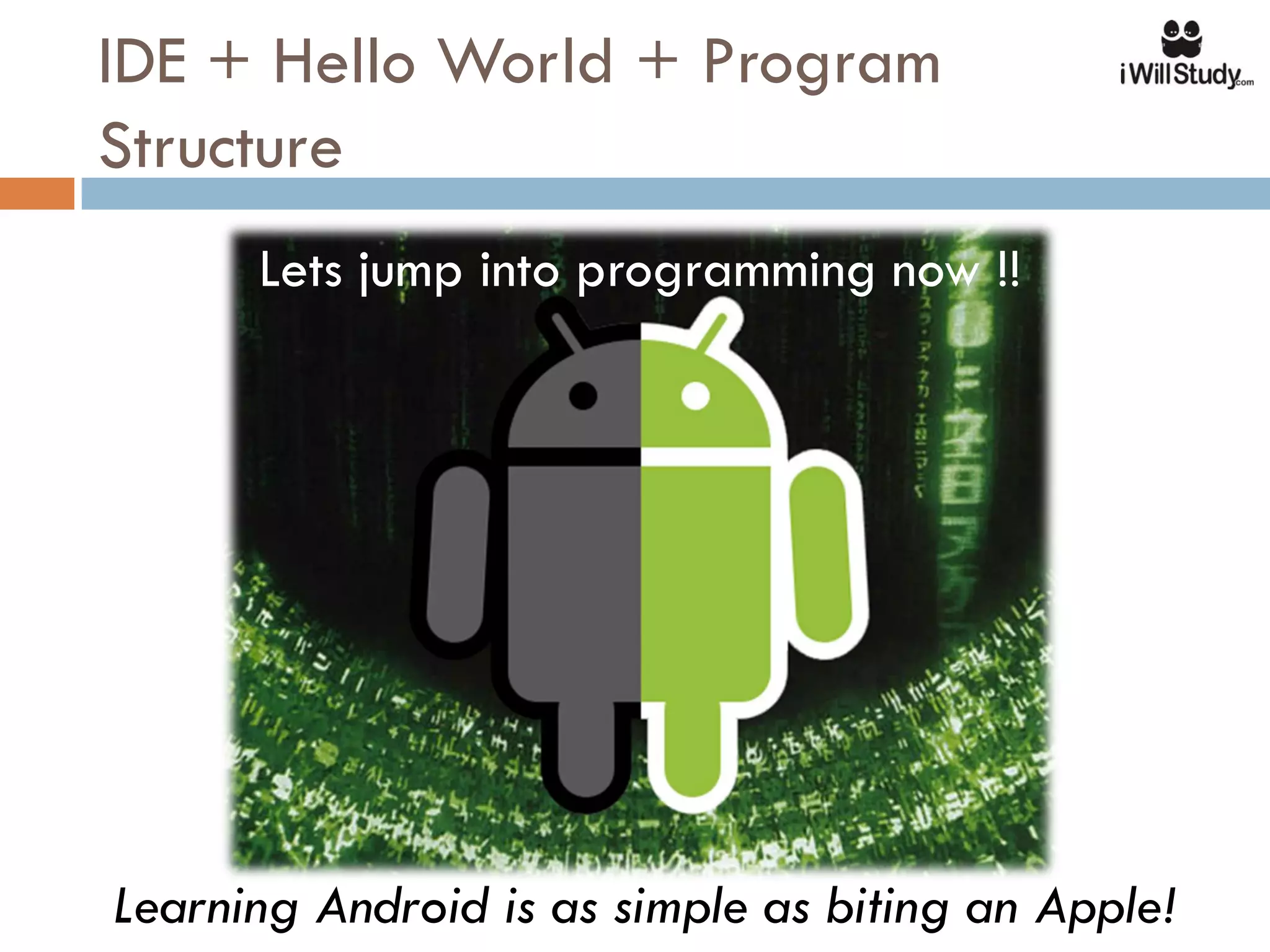 IDE + Hello World + Program
Structure
      Lets jump into programming now !!




Learning Android is as simple as biting an Apple!
 