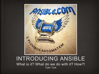 INTRODUCING ANSIBLE
What is it? What do we do with it? How?!
Tyler Turk
 