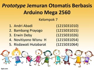 Prototype Jemuran Otomatis Berbasis
Arduino Mega 2560
Kelompok 7
1. Andri Abadi (1215031010)
2. Bambang Prayogo (1215031015)
3. Erwin Deby (1215031026)
4. Novitiyono Wisnu H (1215031054)
5. Risdawati Hutabarat (1215031064)
 