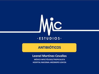 Academia Estudios M y C / Ciencias Básicas: Antibióticos / www.estudiosmyc.com
Leonel Martínez Cevallos
MÉDICO INFECTÓLOGO/TROPICALISTA
HOSPITAL NACIONAL ARZOBISPO LOAYZA
ANTIBIÓTICOS
 