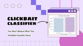 CLICKBAIT
classifier
You Won’t Believe What This
ClickBait Classifier Does!
 