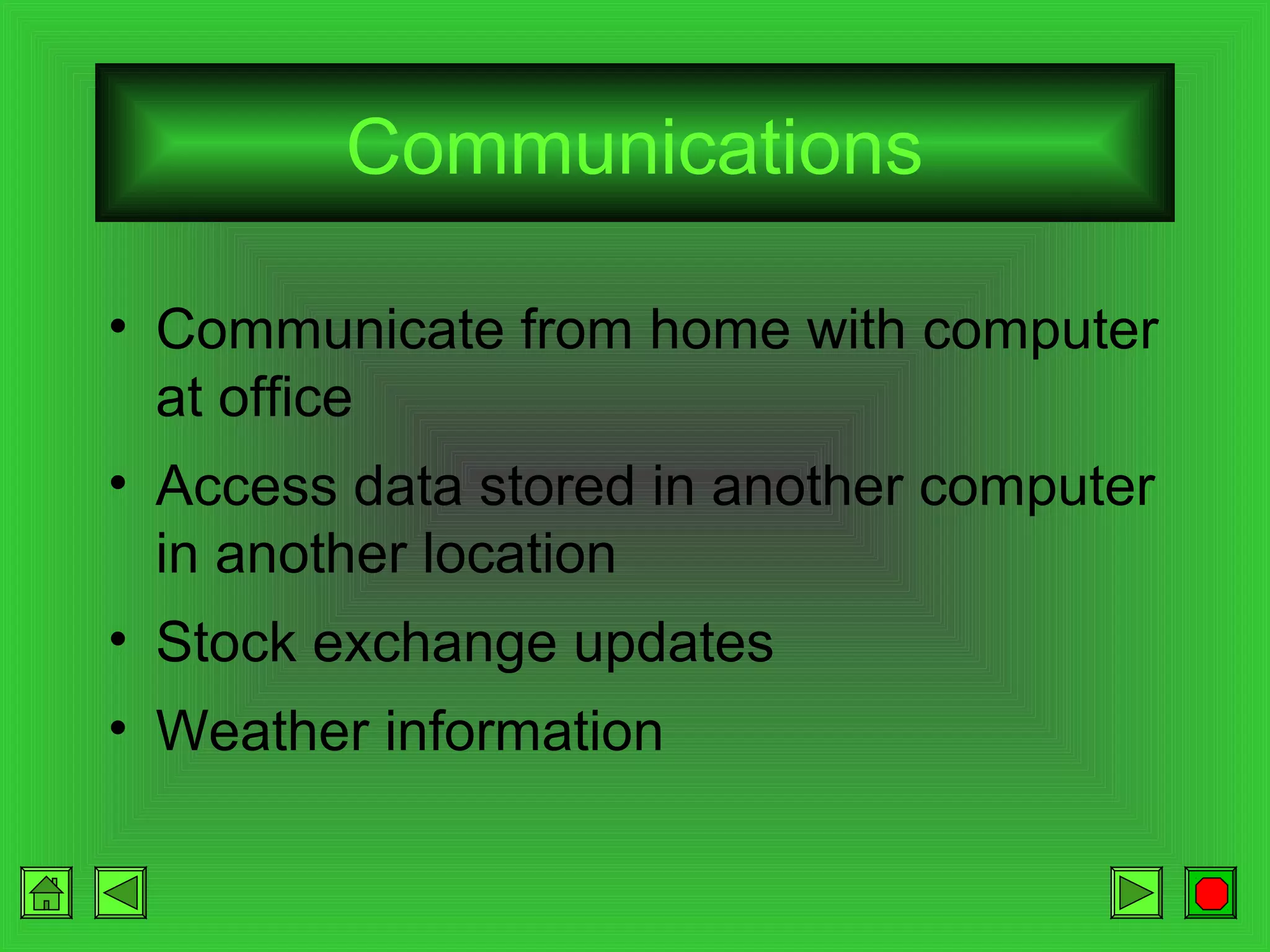 Communications
• Communicate from home with computer
at office
• Access data stored in another computer
in another location
• Stock exchange updates
• Weather information

 