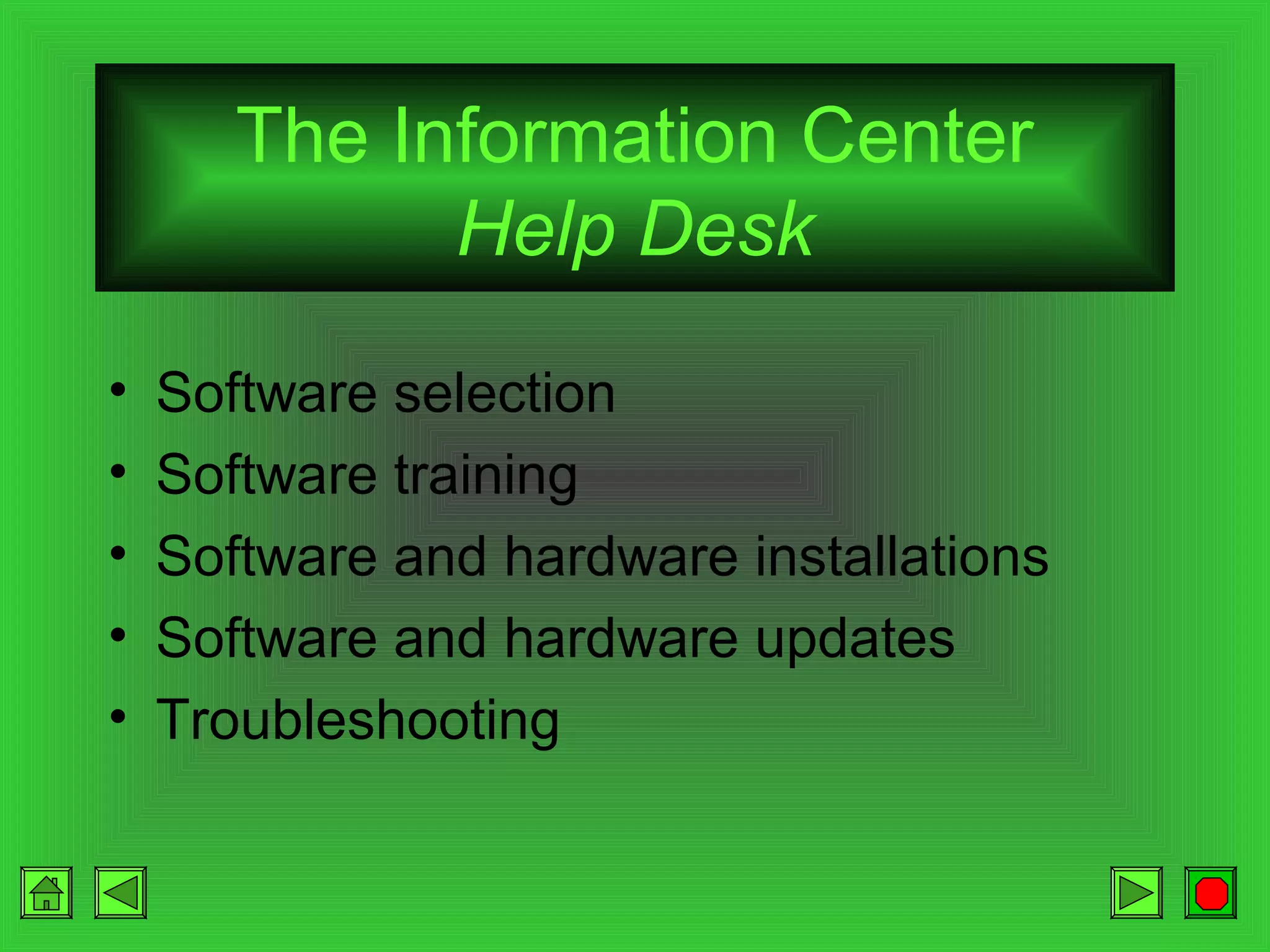 The Information Center
Help Desk
•
•
•
•
•

Software selection
Software training
Software and hardware installations
Software and hardware updates
Troubleshooting

 