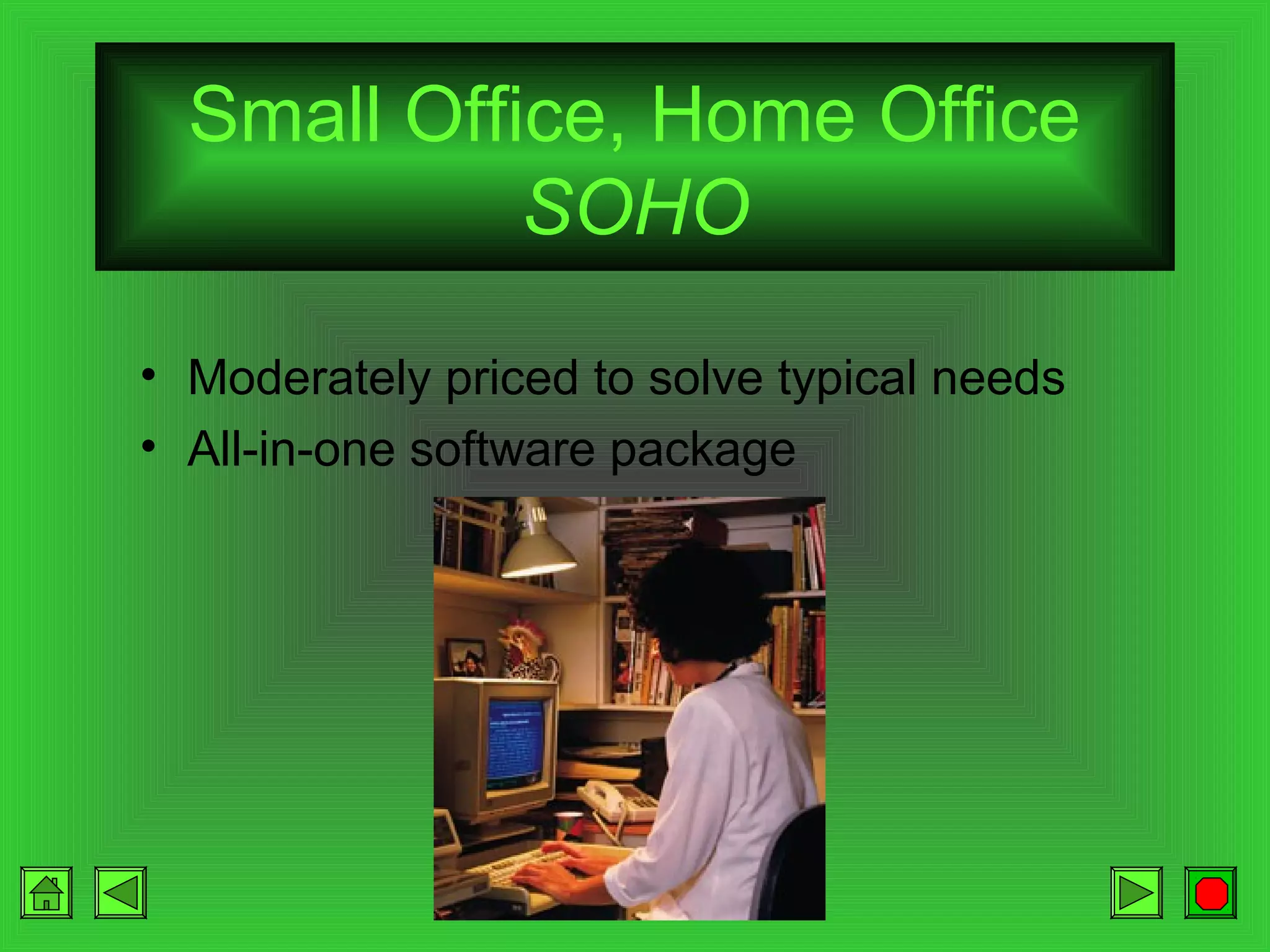 Small Office, Home Office
SOHO
• Moderately priced to solve typical needs
• All-in-one software package

 