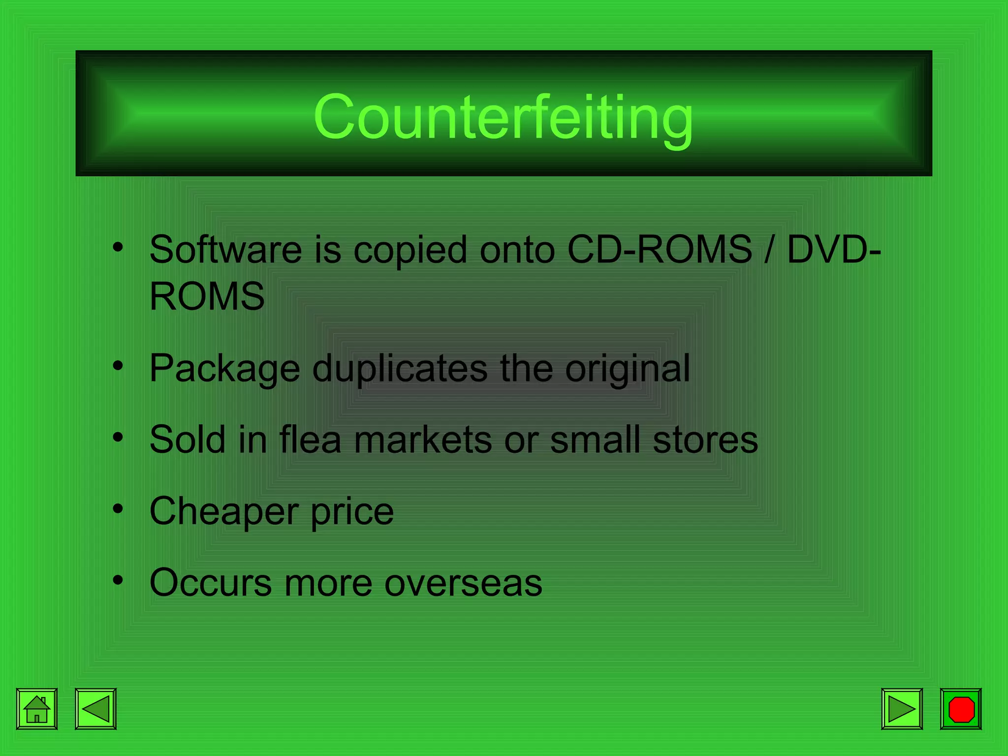 Counterfeiting
• Software is copied onto CD-ROMS / DVDROMS
• Package duplicates the original
• Sold in flea markets or small stores
• Cheaper price
• Occurs more overseas

 