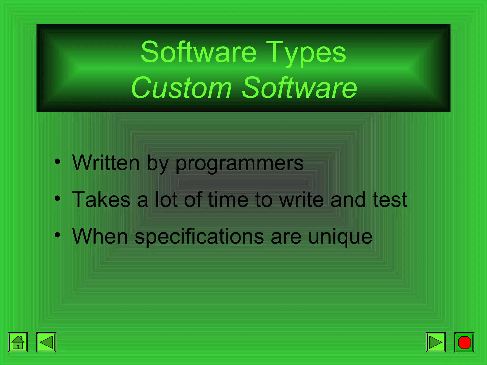Software Types
Custom Software
• Written by programmers
• Takes a lot of time to write and test
• When specifications are unique

 