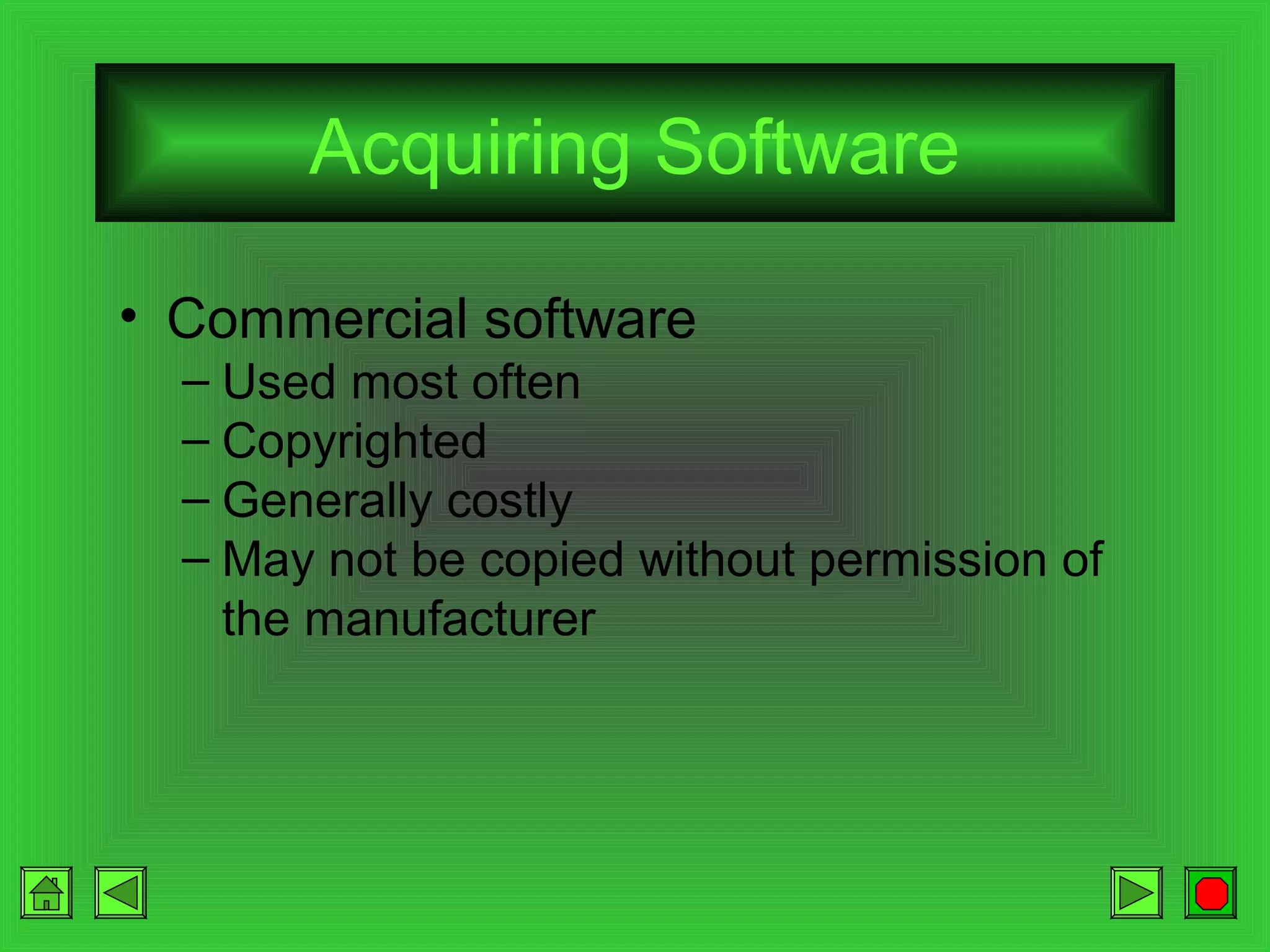 Acquiring Software
• Commercial software
– Used most often
– Copyrighted
– Generally costly
– May not be copied without permission of
the manufacturer

 