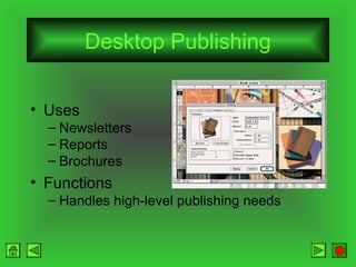 Desktop Publishing
• Uses
– Newsletters
– Reports
– Brochures

• Functions
– Handles high-level publishing needs

 