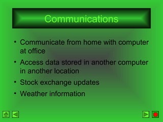 Communications
• Communicate from home with computer
at office
• Access data stored in another computer
in another location
• Stock exchange updates
• Weather information

 