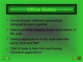 Office Suites
• Group of basic software applications
designed to work together
• Data is portable between basic applications of
the suite
• Various applications in the suite have the
same “look and feel”
• Cost of suite is less than purchasing
individual applications

 