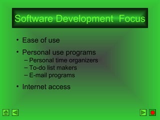 Software Development Focus
• Ease of use
• Personal use programs
– Personal time organizers
– To-do list makers
– E-mail programs

• Internet access

 