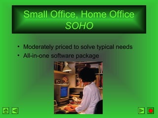 Small Office, Home Office
SOHO
• Moderately priced to solve typical needs
• All-in-one software package

 