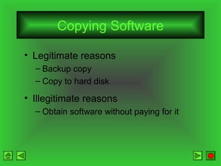 Copying Software
• Legitimate reasons
– Backup copy
– Copy to hard disk

• Illegitimate reasons
– Obtain software without paying for it

 
