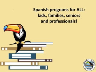 Spanish programs for ALL:
kids, families, seniors
and professionals!
 