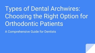 Types of Dental Archwires:
Choosing the Right Option for
Orthodontic Patients
A Comprehensive Guide for Dentists
 