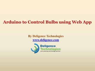 Arduino to Control Bulbs using Web App
By Deligence Technologies
www.deligence.com
 