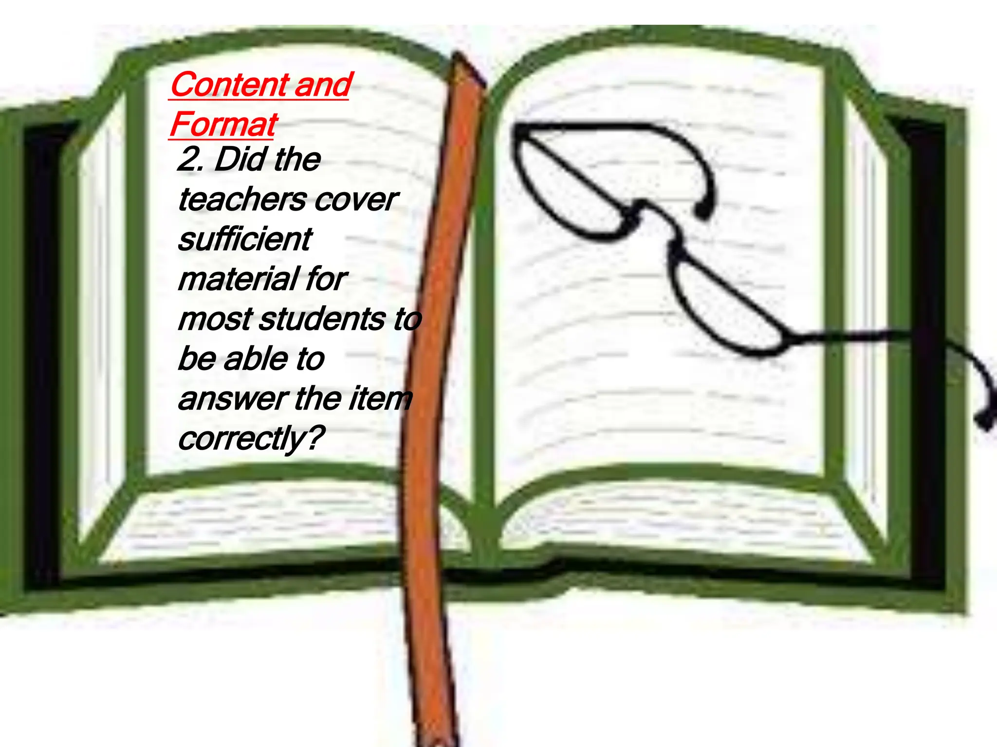Content and
Format
2. Did the
teachers cover
sufficient
material for
most students to
be able to
answer the item
correctly?
 