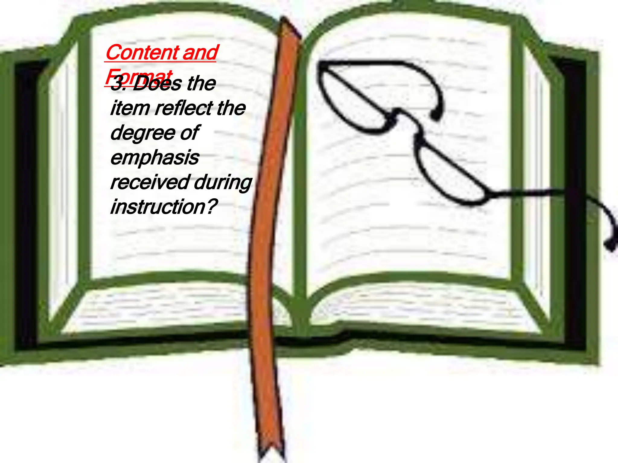 Content and
Format
3. Does the
item reflect the
degree of
emphasis
received during
instruction?
 