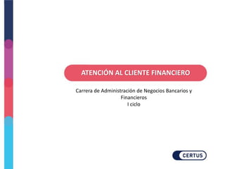 ATENCIÓN AL CLIENTE FINANCIERO
Carrera de Administración de Negocios Bancarios y
Financieros
I ciclo
 