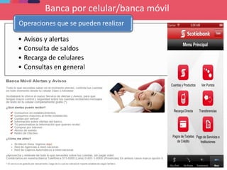 Banca por celular/banca móvil
• Avisos y alertas
• Consulta de saldos
• Recarga de celulares
• Consultas en general
Operaciones que se pueden realizar
 