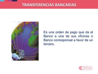 Es una orden de pago que da el
Banco a una de sus oficinas o
Banco corresponsal a favor de un
tercero.
TRANSFERENCIAS BANCARIAS
 
