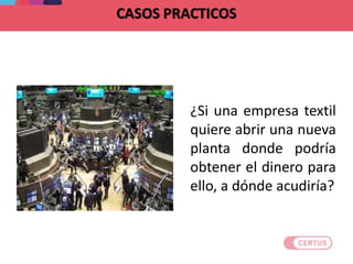 ¿Si una empresa textil
quiere abrir una nueva
planta donde podría
obtener el dinero para
ello, a dónde acudiría?
 