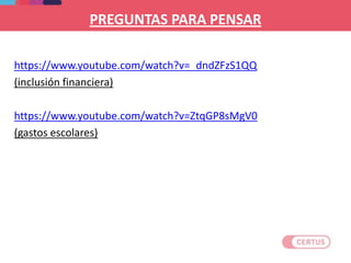 PREGUNTAS PARA PENSAR
https://www.youtube.com/watch?v=_dndZFzS1QQ
(inclusión financiera)
https://www.youtube.com/watch?v=ZtqGP8sMgV0
(gastos escolares)
 