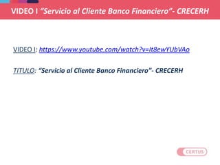 VIDEO I “Servicio al Cliente Banco Financiero”- CRECERH
VIDEO I: https://www.youtube.com/watch?v=It8ewYUbVAo
TITULO: “Servicio al Cliente Banco Financiero”- CRECERH
 