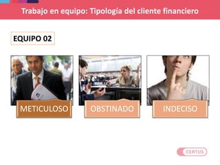 METICULOSO OBSTINADO INDECISO
EQUIPO 02
Trabajo en equipo: Tipología del cliente financiero
 