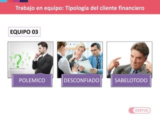 POLEMICO DESCONFIADO SABELOTODO
EQUIPO 03
Trabajo en equipo: Tipología del cliente financiero
 