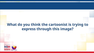 What do you think the cartoonist is trying to
express through this image?
 