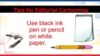 Use black ink
pen or pencil
on white
paper.
Tips for Editorial Cartooning
 