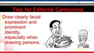 Tips for Editorial Cartooning
Draw clearly facial
expression and
prominent
identity,
especially when
drawing persons.
 