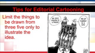 Tips for Editorial Cartooning
Limit the things to
be drawn from
three five only to
illustrate the
idea.
 