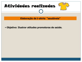 Atividades realizadas

             Elaboração de t-shirts “saudáveis”


• Objetivo: Ilustrar atitudes promotoras de saúde.
 