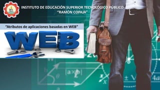 “Atributos de aplicaciones basadas en WEB”
INSTITUTO DE EDUCACIÓN SUPERIOR TECNOLÓGICO PÚBLICO
“RAMÓN COPAJA”
 