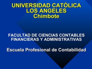 UNIVERSIDAD CATÓLICA LOS ANGELES Chimbote FACULTAD DE CIENCIAS CONTABLES FINANCIERAS Y ADMINISTRATIVAS Escuela Profesional de Contabilidad 