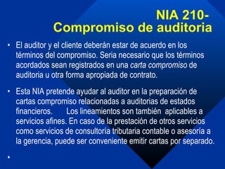 NIA 210-  Compromiso de auditoria <ul><li>El auditor y el cliente deberán estar de acuerdo en los términos del compromiso....