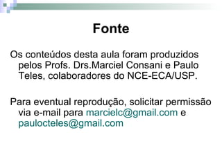 Fonte Os conteúdos desta aula foram produzidos pelos Profs. Drs.Marciel Consani e Paulo Teles, colaboradores do NCE-ECA/USP. Para eventual reprodução, solicitar permissão via e-mail para  [email_address]  e  [email_address]    
