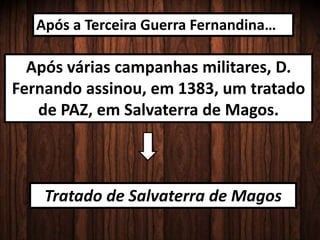 Após a Terceira Guerra Fernandina…
Após várias campanhas militares, D.
Fernando assinou, em 1383, um tratado
de PAZ, em Salvaterra de Magos.
Tratado de Salvaterra de Magos
 