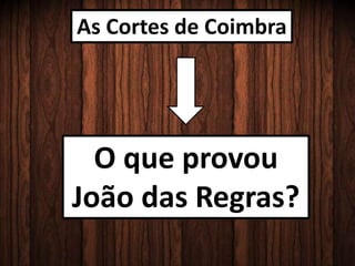 As Cortes de Coimbra
O que provou
João das Regras?
 